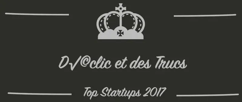 Déclic et des Trucs : une startup à suivre en 2017 (Présentation)